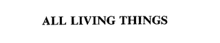 ALL LIVING THINGS