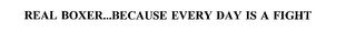 REAL BOXER...BECAUSE EVERY DAY IS A FIGHT
