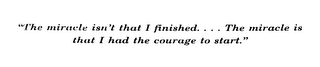 THE MIRACLE ISN'T THAT I FINISHED....THE MIRACLE IS THAT I HAD THE COURAGE TO START