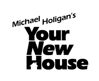 MICHAEL HOLIGAN'S YOUR NEW HOUSE
