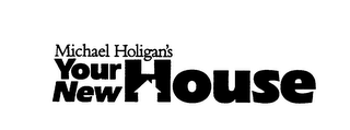 MICHAEL HOLIGAN'S YOUR NEW HOUSE