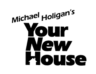 MICHAEL HOLIGAN'S YOUR NEW HOUSE