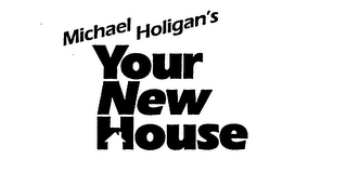 MICHAEL HOLIGAN'S YOUR NEW HOUSE