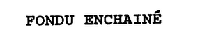 FONDU ENCHAINE