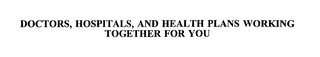 DOCTORS, HOSPITALS, AND HEALTH PLANS WORKING TOGETHER FOR YOU