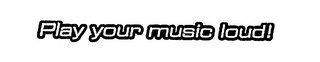 PLAY YOUR MUSIC LOUD!