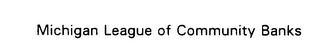 MICHIGAN LEAGUE OF COMMUNITY BANKS