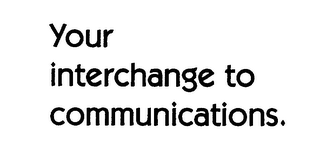 YOUR INTERCHANGE TO COMMUNICATIONS.