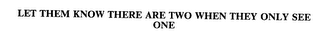 LET THEM KNOW THERE ARE TWO WHEN THEY ONLY SEE ONE