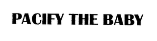 PACIFY THE BABY