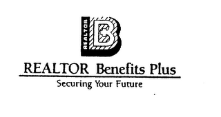 B REALTOR BENEFITS PLUS SECURING YOUR FUTURE
