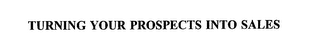 TURNING YOUR PROSPECTS INTO SALES