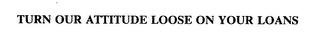 TURN OUR ATTITUDE LOOSE ON YOUR LOANS