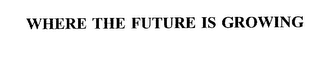 WHERE THE FUTURE IS GROWING