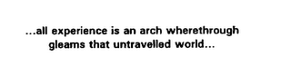 ...ALL EXPERIENCE IS AN ARCH WHERETHROUGH GLEAMS THAT UNTRAVELLED WORLD...