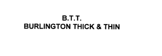B.T.T.  BURLINGTON THICK & THIN