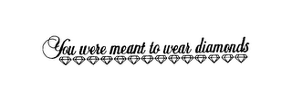 YOU WERE MEANT TO WEAR DIAMONDS