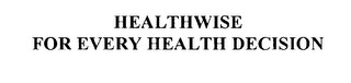 HEALTHWISE FOR EVERY HEALTH DECISION