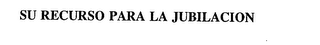 SU RECURSO PARA LA JUBILACION