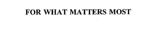 FOR WHAT MATTERS MOST