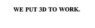 WE PUT 3D TO WORK.