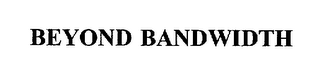 BEYOND BANDWIDTH