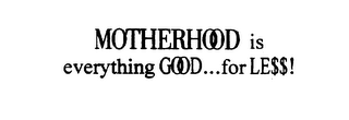 MOTHERHOOD IS EVERYTHING GOOD...FOR LE$$!