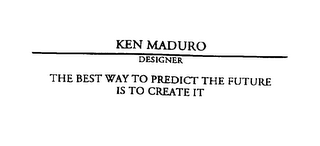 KEN MADURO DESIGNER THE BEST WAY TO PREDICT THE FUTRUE IS TO CREATE IT