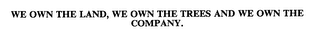 WE OWN THE LAND, WE OWN THE TREES AND WE OWN THE COMPANY.