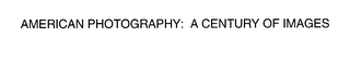 AMERICAN PHOTOGRAPHY: A CENTURY OF IMAGES