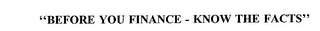 "BEFORE YOU FINANCE - KNOW THE FACTS"