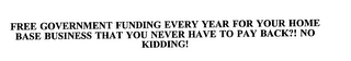 FREE GOVERNMENT FUNDING EVERY YEAR FOR YOUR HOME BASE BUSINESS THAT YOU NEVER HAVE TO PAY BACK?! NO KIDDING!
