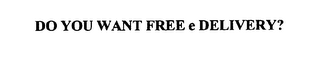 DO YOU WANT FREE E DELIVERY?