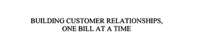 BUILDING CUSTOMER RELATIONSHIPS, ONE BILL AT A TIME