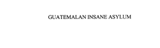 GUATEMALAN INSANE ASYLUM