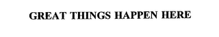 GREAT THINGS HAPPEN HERE