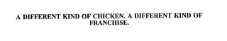 A DIFFERENT KIND OF CHICKEN.  A DIFFERENT KIND OF FRANCHISE.