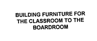 BUILDING FURNITURE FOR THE CLASSROOM TOTHE BOARDROOM