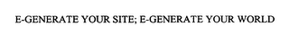 E-GENERATE YOUR SITE; E-GENERATE YOUR WORLD