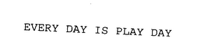EVERY DAY IS PLAY DAY
