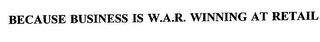 BECAUSE BUSINESS IS W.A.R.  WINNING AT RETAIL