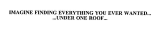 IMAGINE FINDING EVERYTHING YOU EVER WANTED... ...UNDER ONE ROOF...