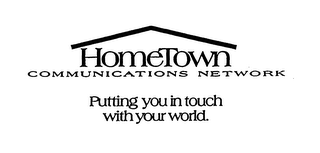 HOMETOWN COMMUNICATIONS NETWORK PUTTINGYOU IN TOUCH WITH YOUR WORLD.