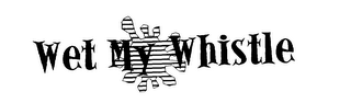 WET MY WHISTLE