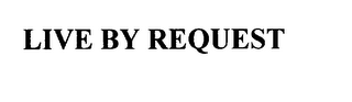 LIVE BY REQUEST