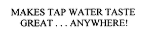 MAKES TAP WATER TASTE GREAT . . . ANYWHERE!