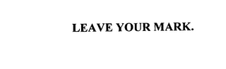 LEAVE YOUR MARK.