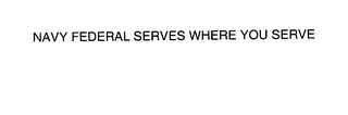 NAVY FEDERAL SERVES WHERE YOU SERVE