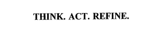 THINK. ACT. REFINE.