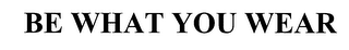 BE WHAT YOU WEAR